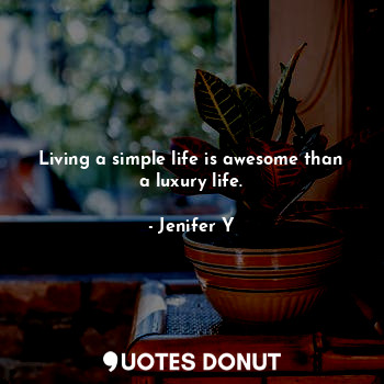 Living a simple life is awesome than a luxury life.