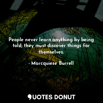  People never learn anything by being told; they must discover things for themsel... - Marcquiese Burrell - Quotes Donut