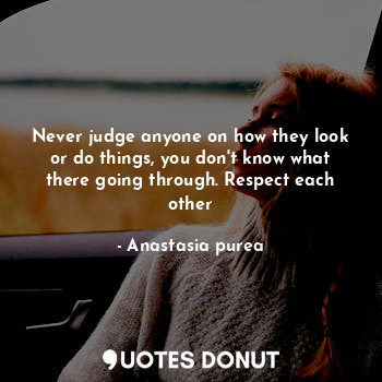  Never judge anyone on how they look or do things, you don't know what there goin... - Anastasia purea - Quotes Donut