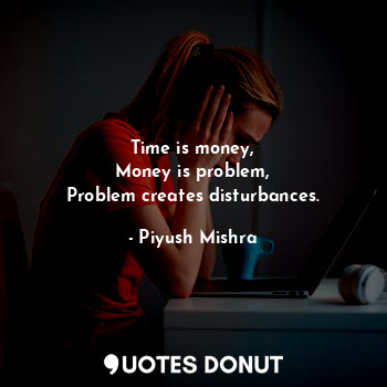  Time is money,
Money is problem,
Problem creates disturbances.... - Piyush Mishra - Quotes Donut