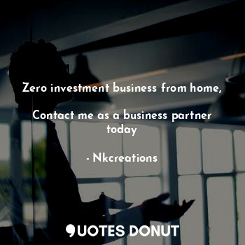  Zero investment business from home,

Contact me as a business partner today... - Nkcreations - Quotes Donut