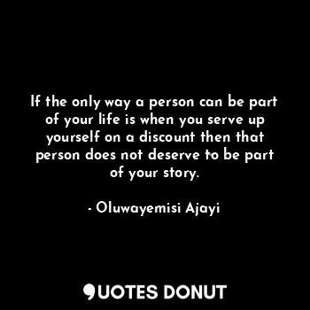  If the only way a person can be part of your life is when you serve up yourself ... - Oluwayemisi Ajayi - Quotes Donut