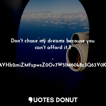 Don't chase my dreams because you can't afford it..!!