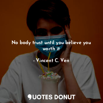  No body trust until you believe you worth it... - Vincent C. Ven - Quotes Donut