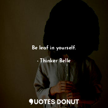  Be leaf in yourself.... - Thinker Belle - Quotes Donut