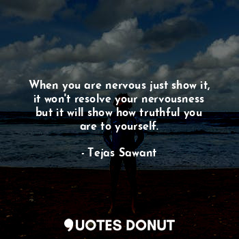  When you are nervous just show it, it won't resolve your nervousness but it will... - Tejas Sawant - Quotes Donut