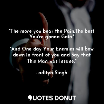  "The more you bear the Pain.The best You're gonna Gain."

"And One day Your Enem... - aditya Singh - Quotes Donut