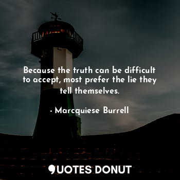 Because the truth can be difficult to accept, most prefer the lie they tell them... - Marcquiese Burrell - Quotes Donut
