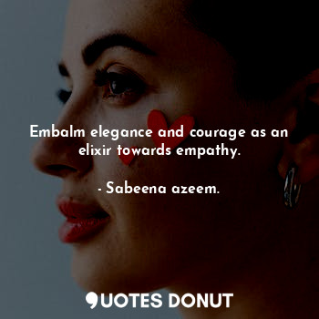  Embalm elegance and courage as an elixir towards empathy.... - Sabeena azeem. - Quotes Donut