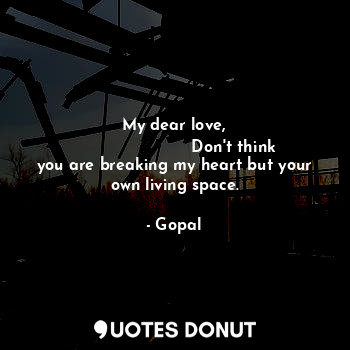  My dear love,
                       Don't think you are breaking my heart but y... - Gopal - Quotes Donut
