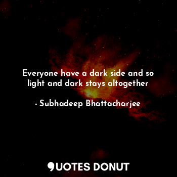 Everyone have a dark side and so light and dark stays altogether