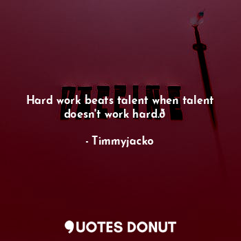  Hard work beats talent when talent doesn't work hard.?... - Timmyjacko - Quotes Donut