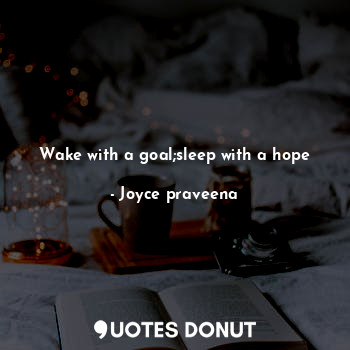 Wake with a goal;sleep with a hope