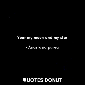 Your my moon and my star