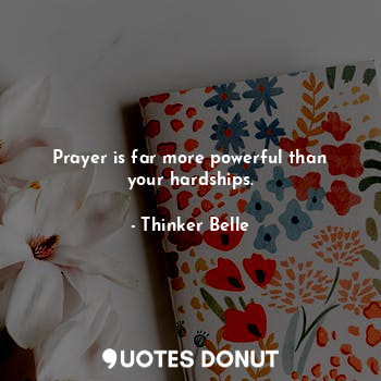  Prayer is far more powerful than your hardships.... - Thinker Belle - Quotes Donut