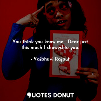  You think you know me.....Dear just this much I showed to you.... - Vaibhavi Rajput - Quotes Donut