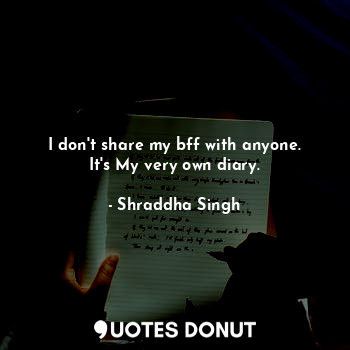  I don't share my bff with anyone.
It's My very own diary.... - Shraddha Singh - Quotes Donut