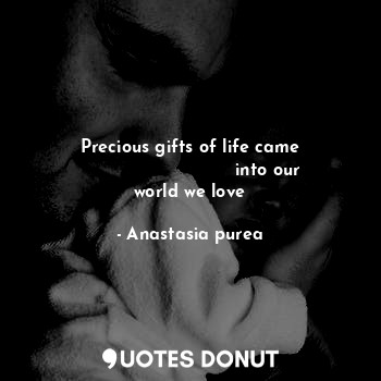  Precious gifts of life came
                            into our world we love... - Anastasia purea - Quotes Donut