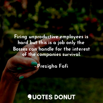  Firing unproductive employees is hard but this is a job only the Bosses can hand... - Prezigha Fafi - Quotes Donut