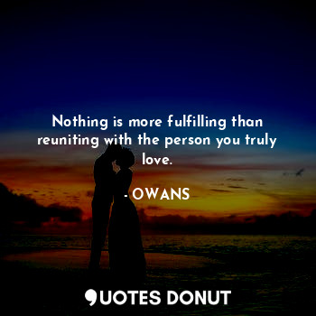  Nothing is more fulfilling than reuniting with the person you truly love.... - OWANS - Quotes Donut