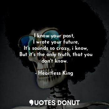  I know your past,
  I wrote your future,
  It's sounds so crazy, i know,
  But i... - Heartless King - Quotes Donut