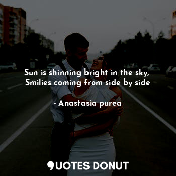 Sun is shinning bright in the sky, 
Smilies coming from side by side