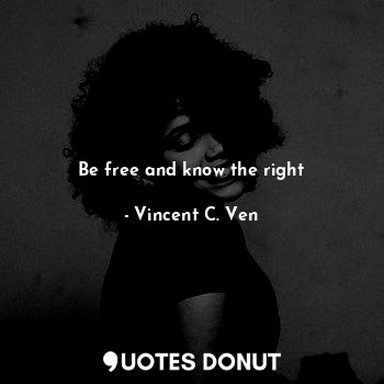  Be free and know the right... - Vincent C. Ven - Quotes Donut