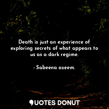  Death is just an experience of exploring secrets of what appears to us as a dark... - Sabeena azeem. - Quotes Donut