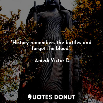  "History remembers the battles and forget the blood".... - Aniedi Victor D. - Quotes Donut