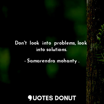 Don't  look  into  problems, look  into solutions.... - Samarendra mohanty . - Quotes Donut