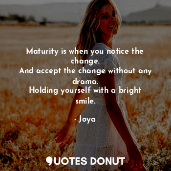  Maturity is when you notice the change.
And accept the change without any drama.... - Joya - Quotes Donut