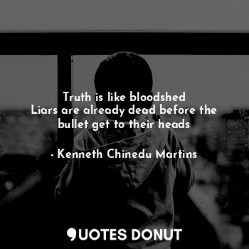  Truth is like bloodshed
Liars are already dead before the bullet get to their he... - Kenneth Chinedu Martins - Quotes Donut