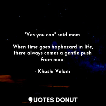  "Yes you can" said mom.

When time goes haphazard in life, there always comes a ... - Khushi Velani - Quotes Donut