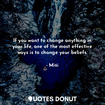 If you want to change anything in your life, one of the most effective ways is to change your beliefs.