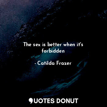 The sex is better when it's forbidden... - Catilda Frazer - Quotes Donut