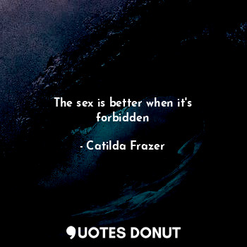 The sex is better when it's forbidden