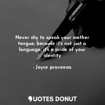 Never shy to speak your mother tongue; because it's not just a language, it's a pride of your identity