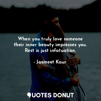  When you truly love someone
their inner beauty impresses you.
Rest is just infat... - Jasmeet Kaur - Quotes Donut