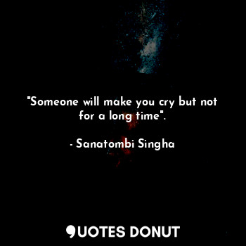  "Someone will make you cry but not for a long time".... - Sanatombi Singha - Quotes Donut