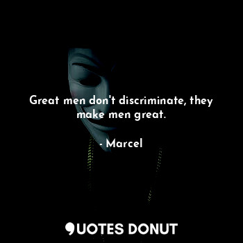  Great men don't discriminate, they make men great.... - Marcel - Quotes Donut