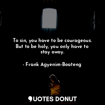  To sin, you have to be courageous. But to be holy, you only have to stay away.... - Frank Agyenim-Boateng - Quotes Donut
