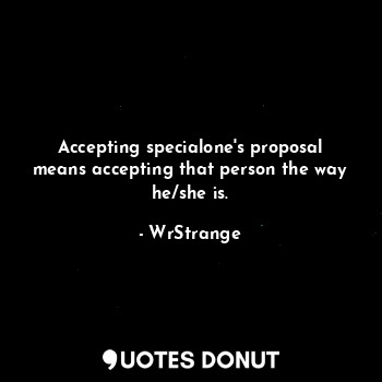 Accepting specialone's proposal means accepting that person the way he/she is.