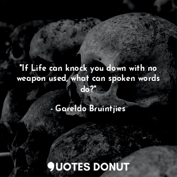  "If Life can knock you down with no weapon used, what can spoken words do?"... - Gareldo Bruintjies - Quotes Donut