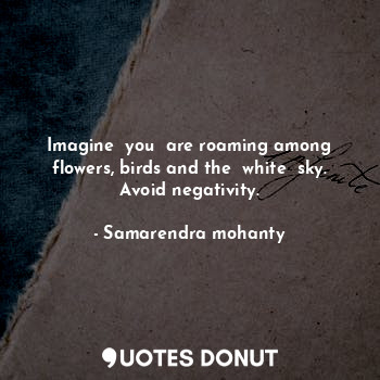  Imagine  you  are roaming among flowers, birds and the  white  sky. Avoid negati... - Samarendra mohanty - Quotes Donut