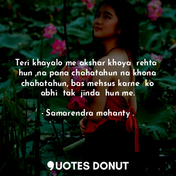  Teri khayalo me akshar khoya  rehta  hun ,na pana chahatahun na khona chahatahun... - Samarendra mohanty . - Quotes Donut