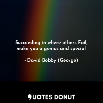 Succeeding in where others Fail, make you a genius and special
