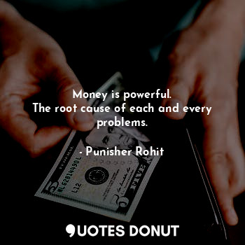  Money is powerful.
The root cause of each and every problems.... - Punisher Rohit - Quotes Donut