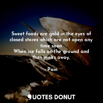 Sweet foods are gold in the eyes of closed stores which are not open any time soon
When ice falls on the ground and then melts away.