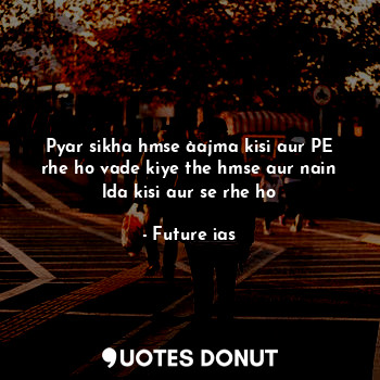  Pyar sikha hmse àajma kisi aur PE rhe ho vade kiye the hmse aur nain lda kisi au... - Future ias - Quotes Donut