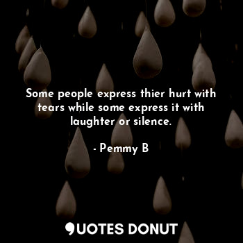  Some people express thier hurt with tears while some express it with laughter or... - Pemmy B - Quotes Donut